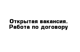 Открытая вакансия. Работа по договору